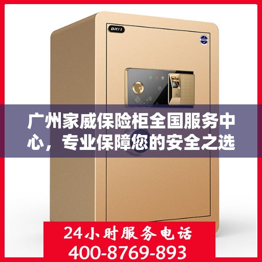 广州家威保险柜全国服务中心，专业保障您的安全之选
