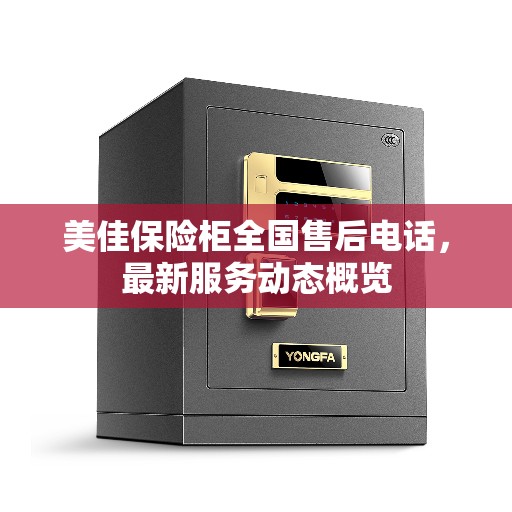 美佳保险柜全国售后电话,最新服务动态概览 美佳保险柜全国售后电话,最新服务动态概览