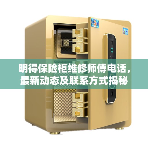 明得保险柜维修师傅电话，最新动态及联系方式揭秘