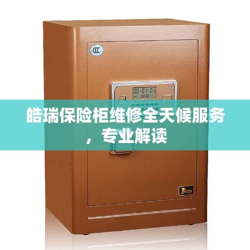 皓瑞保险柜维修全天候服务，专业解读