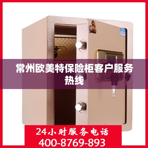 常州欧美特保险柜客户服务热线 常州欧美特保险柜客户服务热线