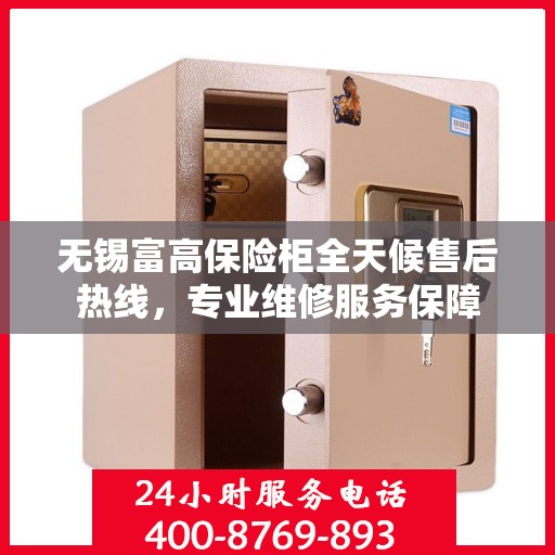 无锡富高保险柜全天候售后热线,专业维修服务保障 无锡富高保险柜全天候售后热线,专业维修服务保障