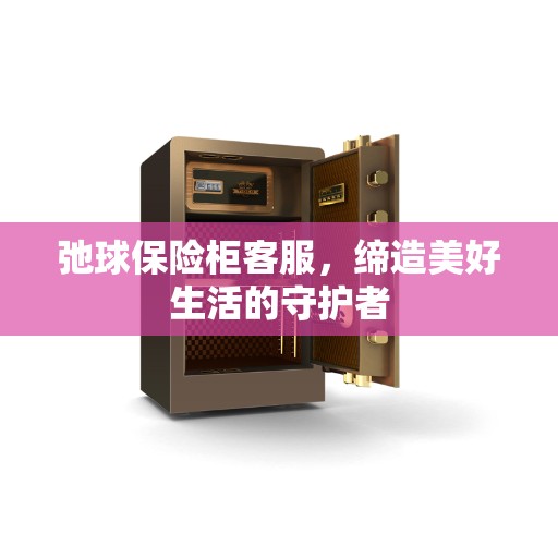弛球保险柜客服，缔造美好生活的守护者