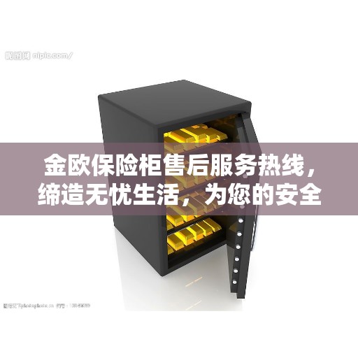 金欧保险柜售后服务热线，缔造无忧生活，为您的安全保驾护航