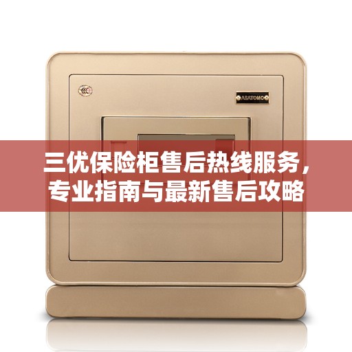 三优保险柜售后热线服务，专业指南与最新售后攻略