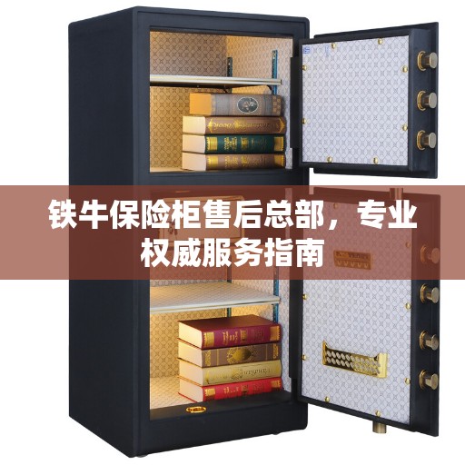 铁牛保险柜售后总部，专业权威服务指南