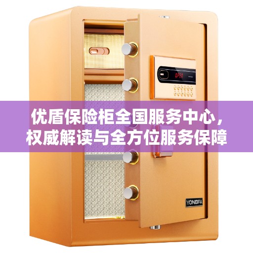 优盾保险柜全国服务中心，权威解读与全方位服务保障