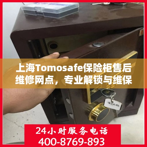 上海Tomosafe保险柜售后维修网点，专业解锁与维保服务