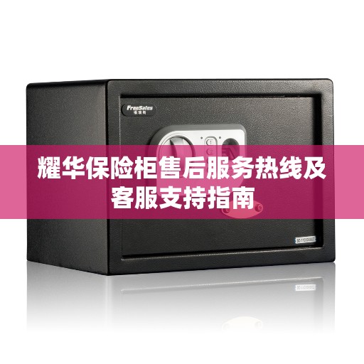 耀华保险柜售后服务热线及客服支持指南