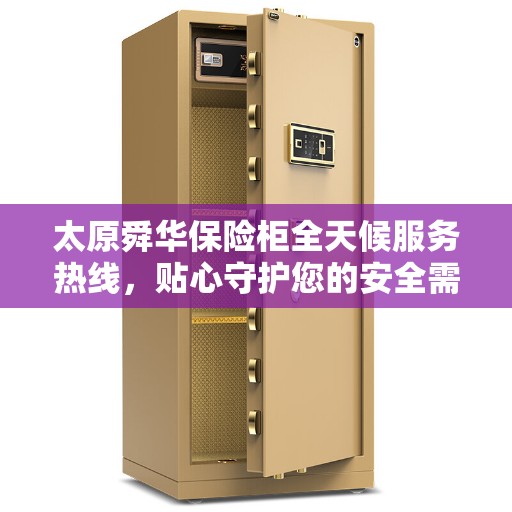 太原舜华保险柜全天候服务热线，贴心守护您的安全需求