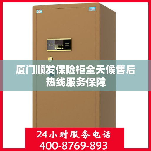 厦门顺发保险柜全天候售后热线服务保障