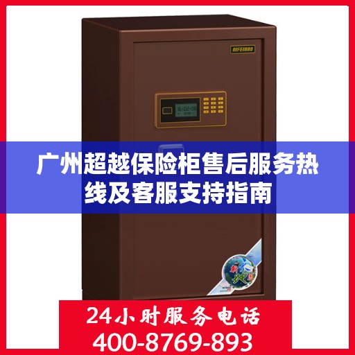 广州超越保险柜售后服务热线及客服支持指南
