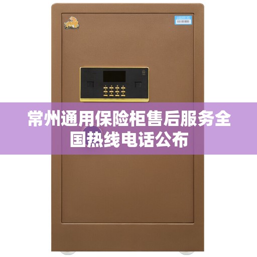 常州通用保险柜售后服务全国热线电话公布
