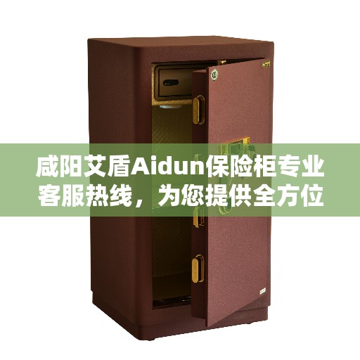 咸阳艾盾Aidun保险柜专业客服热线，为您提供全方位服务保障