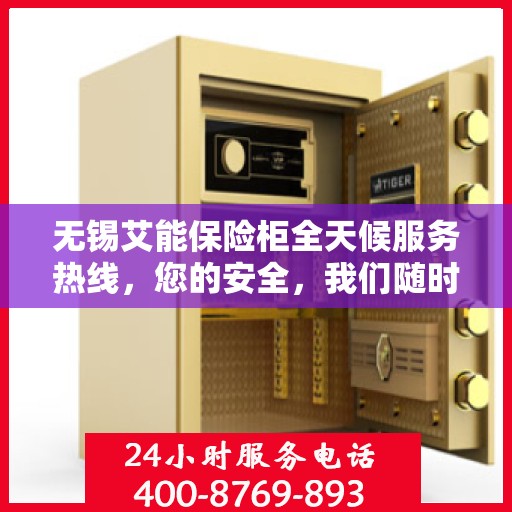 无锡艾能保险柜全天候服务热线，您的安全，我们随时守护！