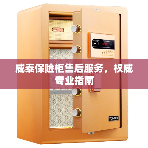 威泰保险柜售后服务，权威专业指南