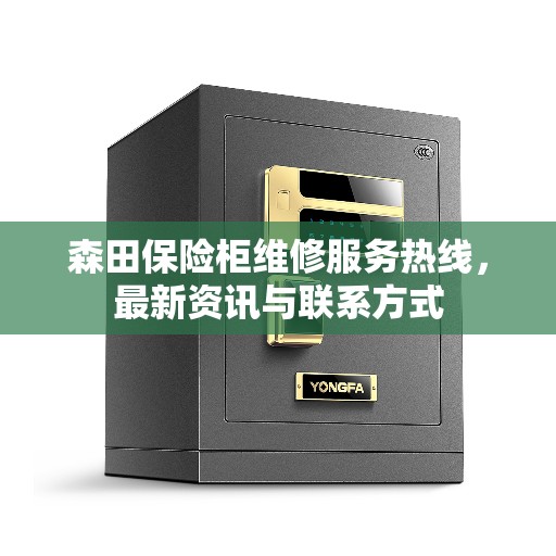 森田保险柜维修服务热线，最新资讯与联系方式
