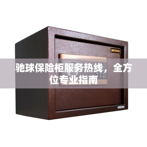 驰球保险柜服务热线，全方位专业指南