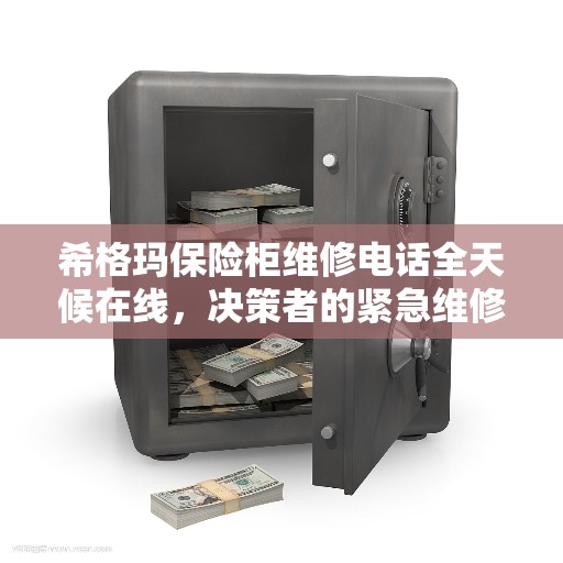 希格玛保险柜维修电话全天候在线，决策者的紧急维修指南