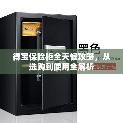 得宝保险柜全天候攻略，从选购到使用全解析