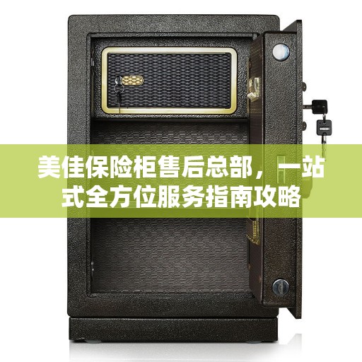 美佳保险柜售后总部，一站式全方位服务指南攻略