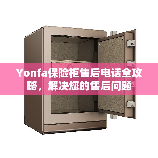 Yonfa保险柜售后电话全攻略，解决您的售后问题