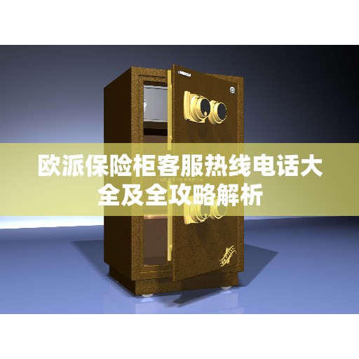 欧派保险柜客服热线电话大全及全攻略解析