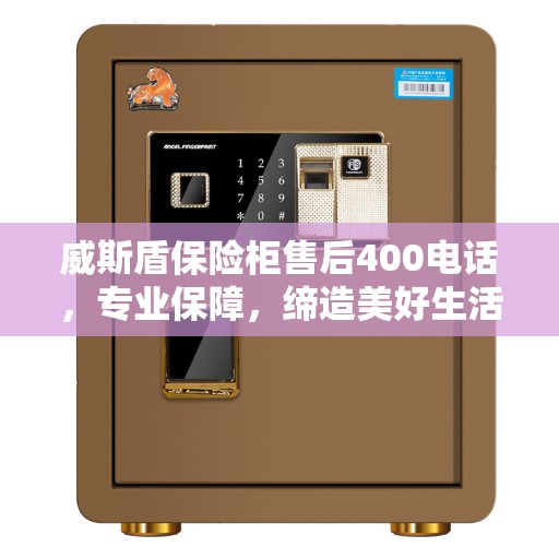 威斯盾保险柜售后400电话，专业保障，缔造美好生活安全守护者