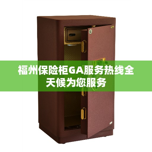 福州保险柜GA服务热线全天候为您服务