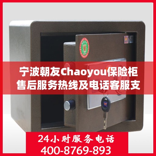 宁波朝友Chaoyou保险柜售后服务热线及电话客服支持指南