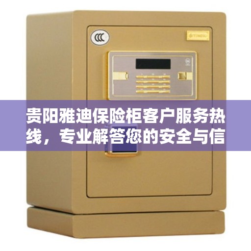 贵阳雅迪保险柜客户服务热线，专业解答您的安全与信赖问题