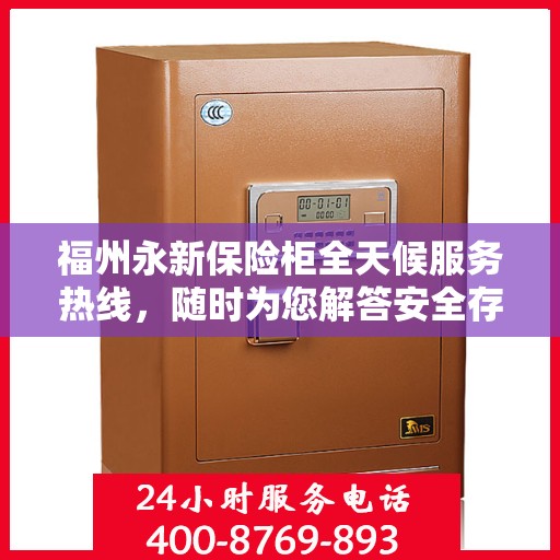 福州永新保险柜全天候服务热线，随时为您解答安全存储问题