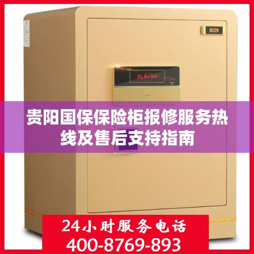 贵阳国保保险柜报修服务热线及售后支持指南