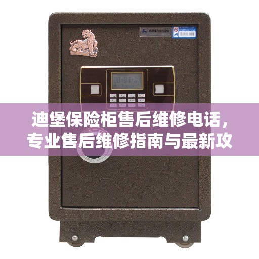 迪堡保险柜售后维修电话，专业售后维修指南与最新攻略