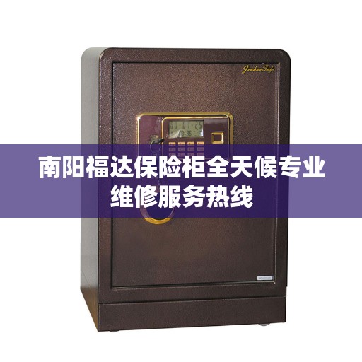 南阳福达保险柜全天候专业维修服务热线