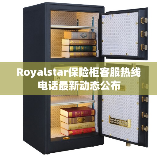 Royalstar保险柜客服热线电话最新动态公布