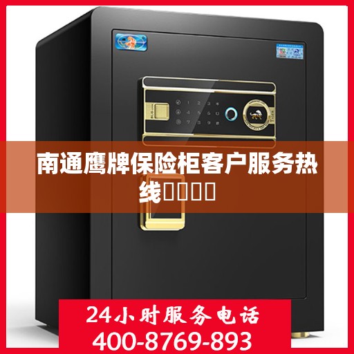 南通鹰牌保险柜客户服务热线​​​​