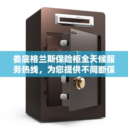 娄底格兰斯保险柜全天候服务热线,为您提供不间断保障服务体验 娄底格兰斯保险柜全天候服务热线,为您提供不间断保障服务体验