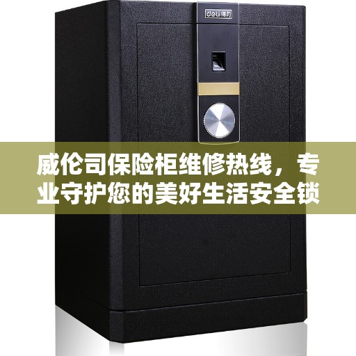 威伦司保险柜维修热线，专业守护您的美好生活安全锁事