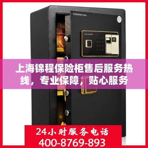 上海锦程保险柜售后服务热线，专业保障，贴心服务