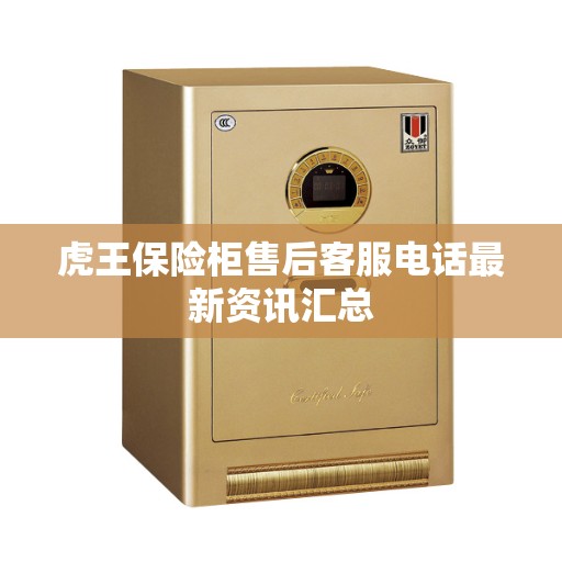 虎王保险柜售后客服电话最新资讯汇总