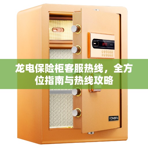 龙电保险柜客服热线，全方位指南与热线攻略
