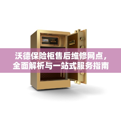 沃德保险柜售后维修网点，全面解析与一站式服务指南