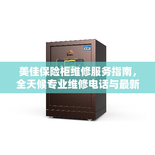 美佳保险柜维修服务指南，全天候专业维修电话与最新攻略