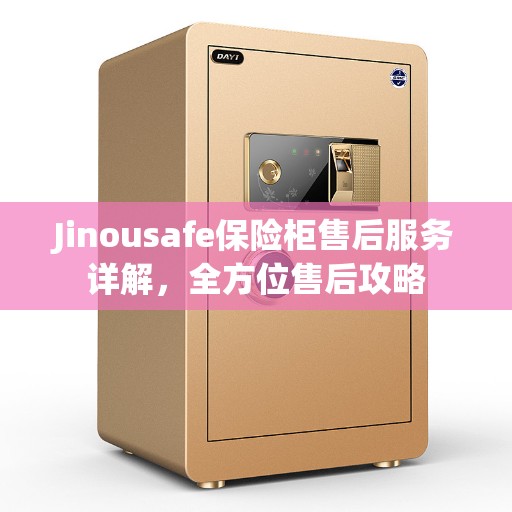 Jinousafe保险柜售后服务详解，全方位售后攻略
