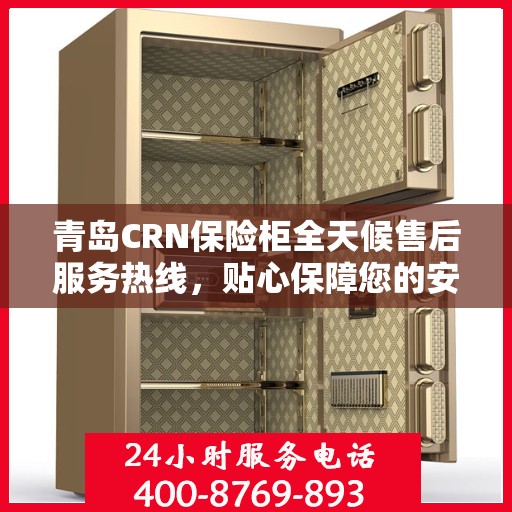 青岛CRN保险柜全天候售后服务热线，贴心保障您的安全之选