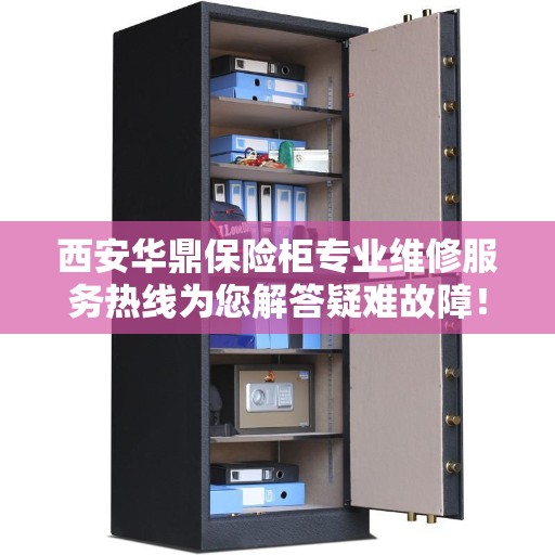 西安华鼎保险柜专业维修服务热线为您解答疑难故障！