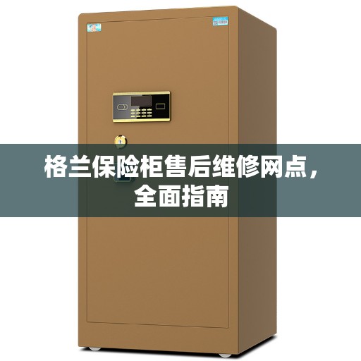 格兰保险柜售后维修网点，全面指南