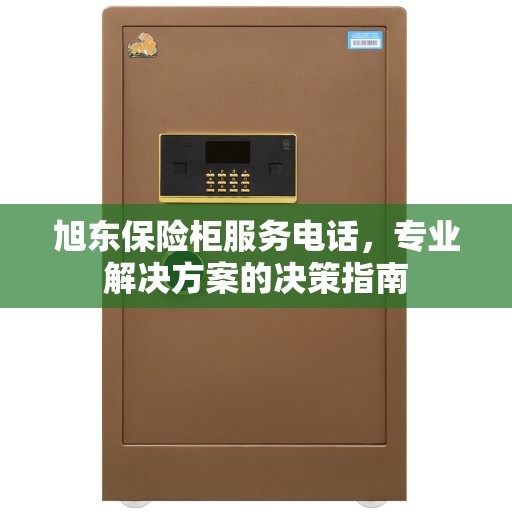 旭东保险柜服务电话，专业解决方案的决策指南