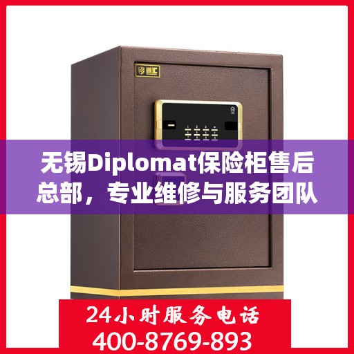 无锡Diplomat保险柜售后总部，专业维修与服务团队为您保驾护航